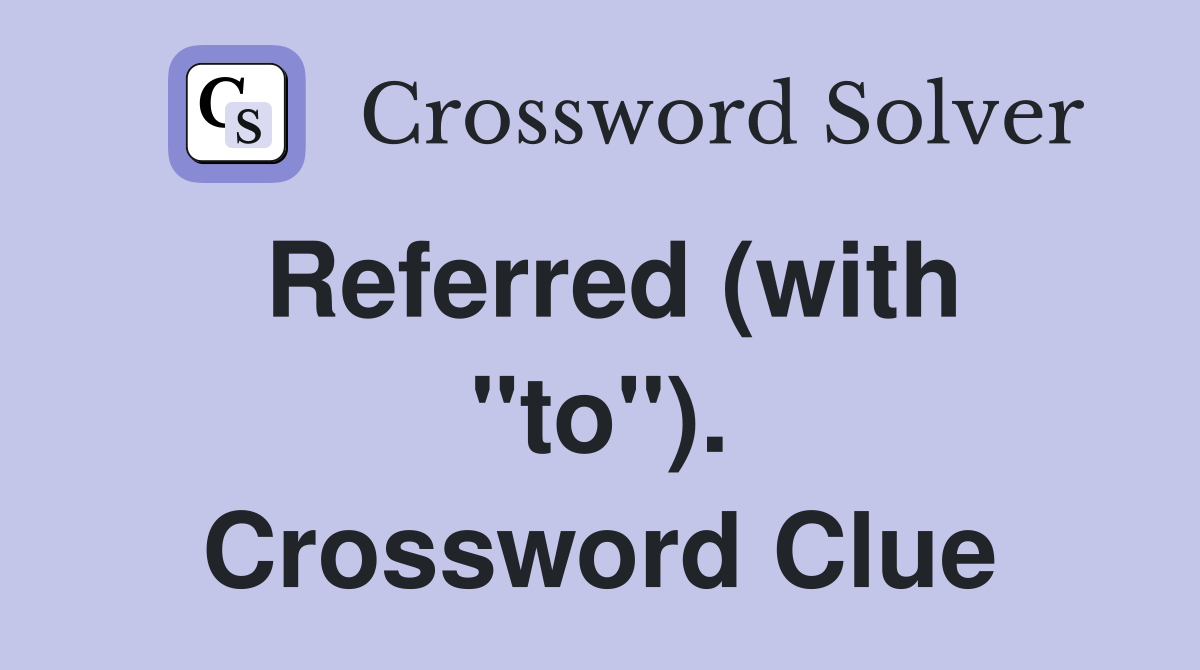 Referred (with "to"). Crossword Clue