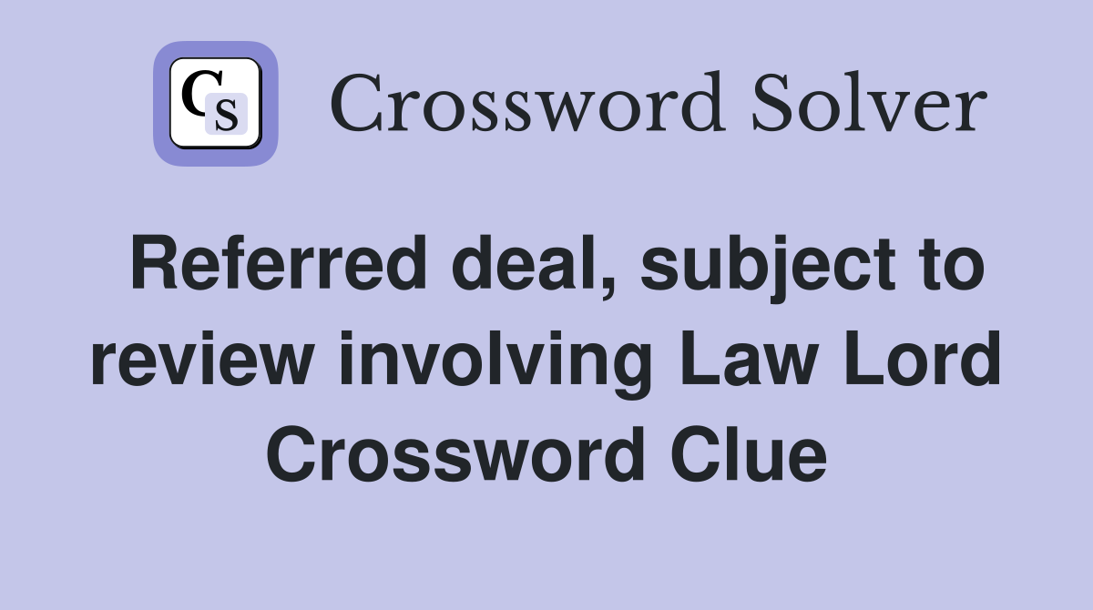 Referred deal, subject to review involving Law Lord Crossword Clue