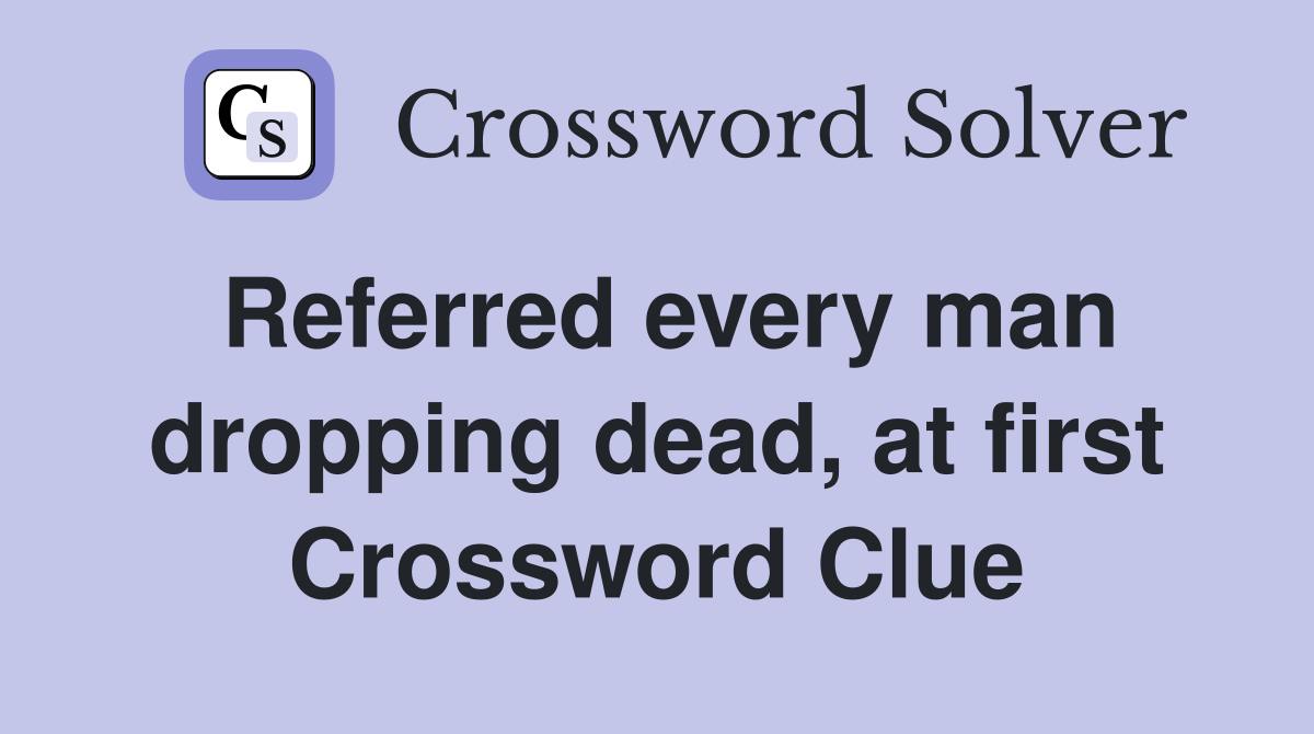 Referred every man dropping dead, at first Crossword Clue
