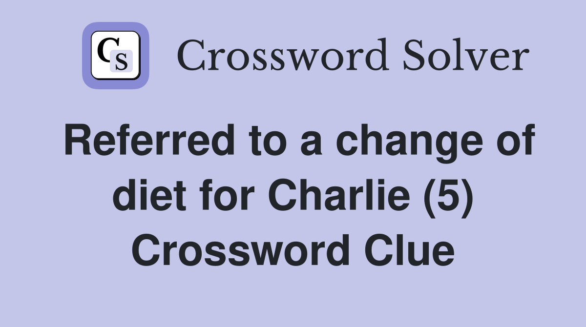 Referred to a change of diet for Charlie (5) Crossword Clue