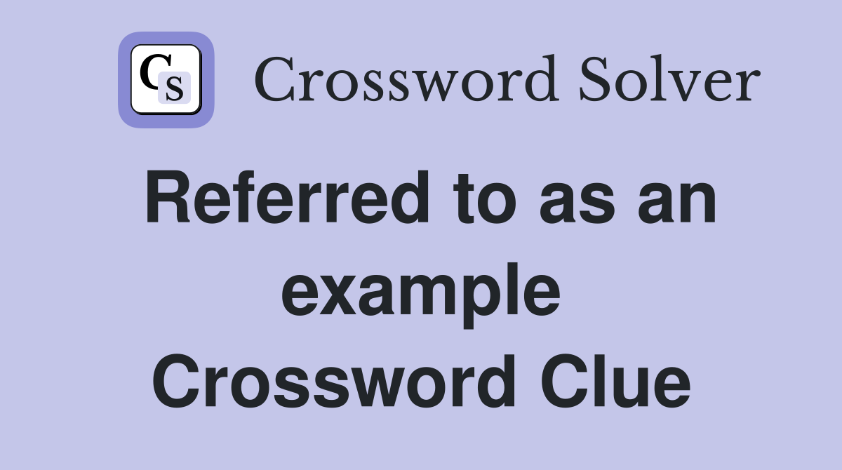 Referred to as an example Crossword Clue