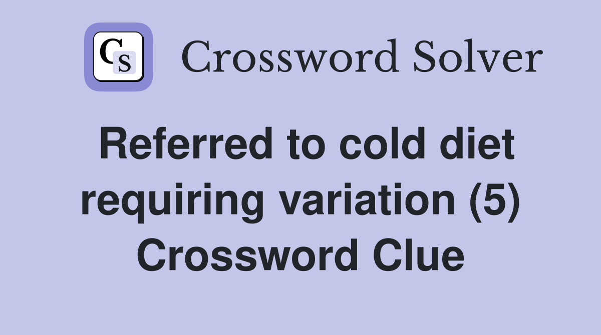 Referred to cold diet requiring variation (5) Crossword Clue
