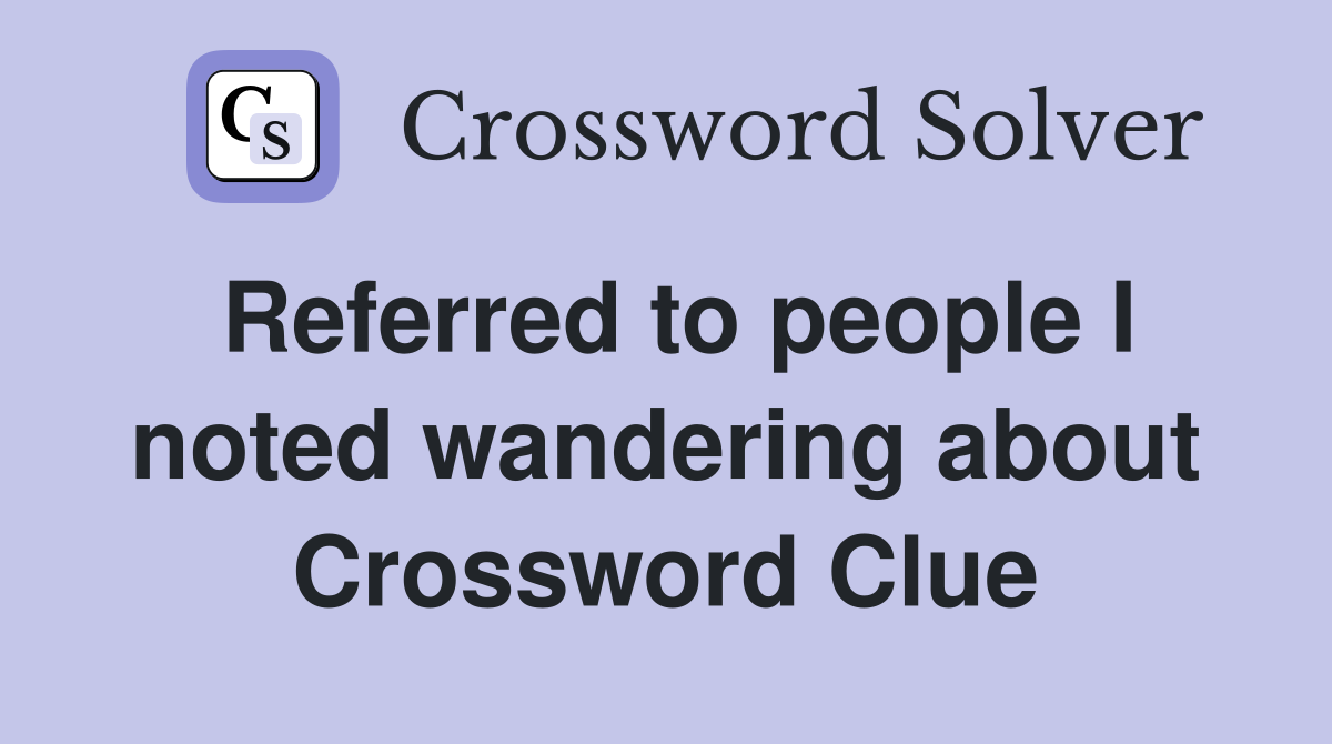 Referred to people I noted wandering about Crossword Clue