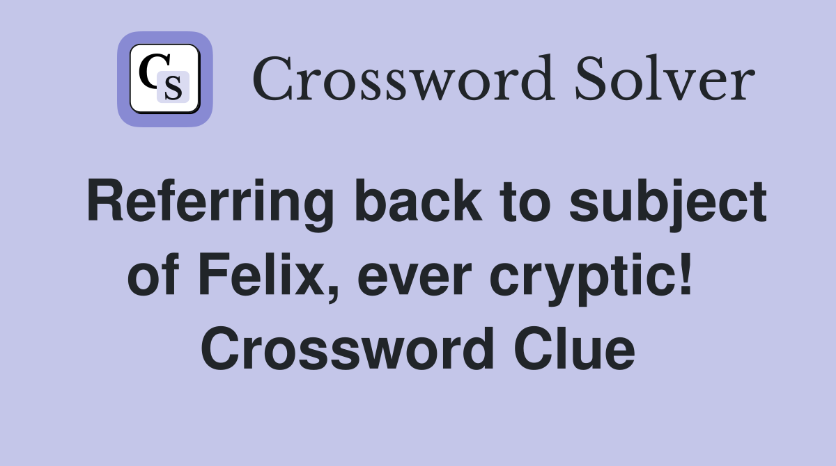 Referring back to subject of Felix, ever cryptic!  Crossword Clue