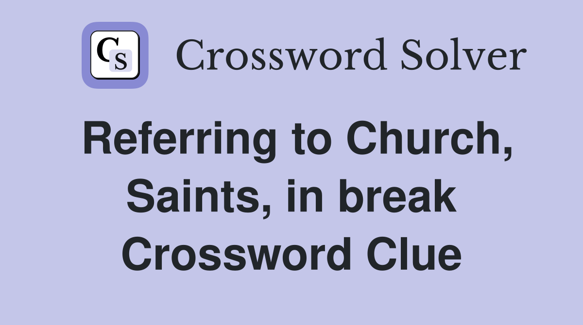 Referring to Church, Saints, in break Crossword Clue