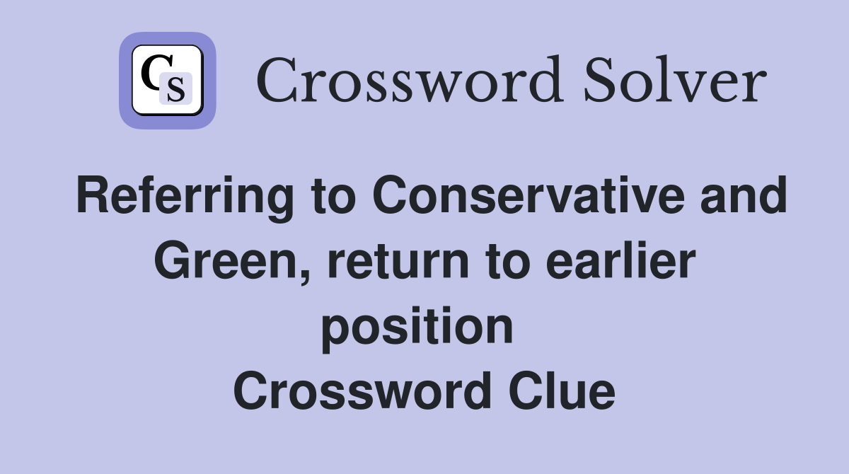 Referring to Conservative and Green, return to earlier position  Crossword Clue