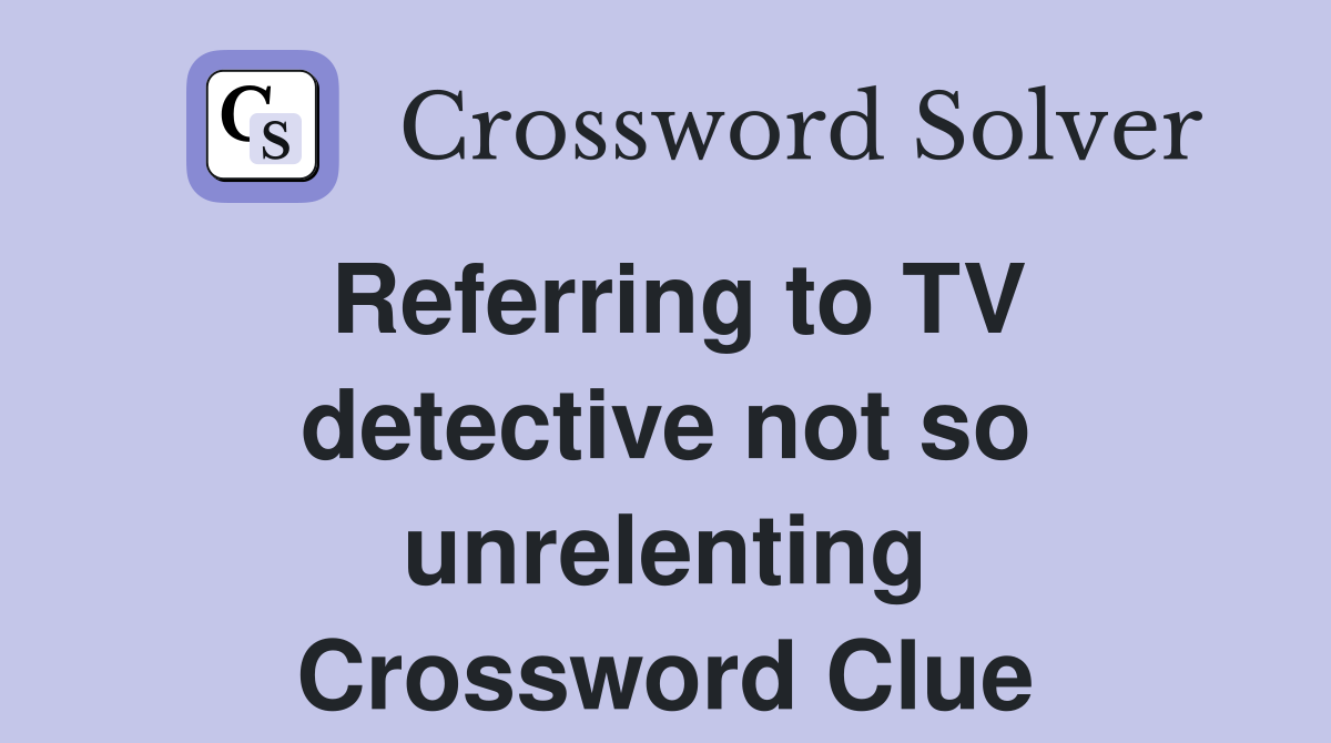Referring to TV detective not so unrelenting Crossword Clue