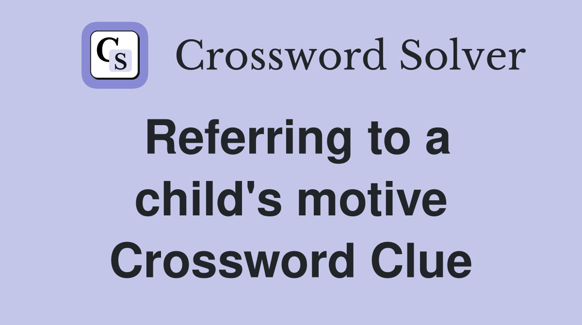 Referring to a child's motive Crossword Clue