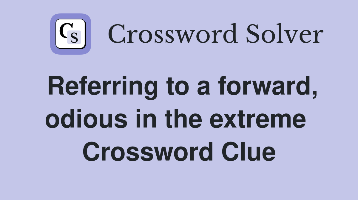 Referring to a forward, odious in the extreme  Crossword Clue