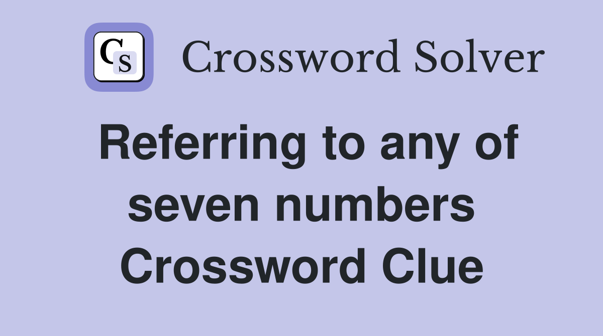 Referring to any of seven numbers Crossword Clue