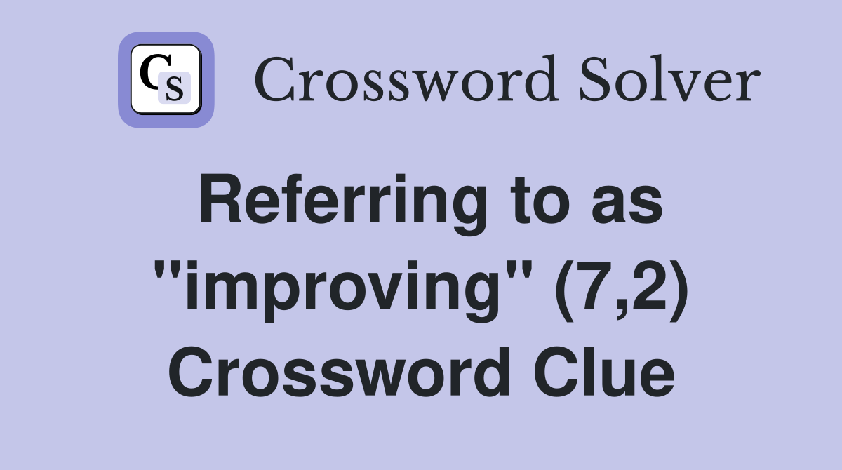 Referring to as "improving" (7,2) Crossword Clue