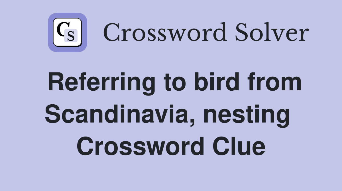 Referring to bird from Scandinavia, nesting  Crossword Clue
