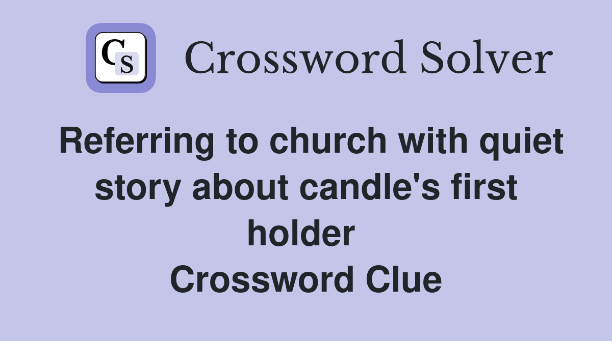 Referring to church with quiet story about candle's first holder  Crossword Clue