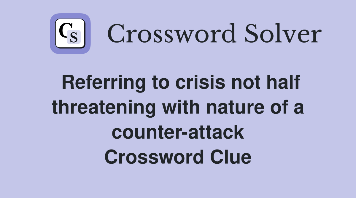 Referring to crisis not half threatening with nature of a counter-attack Crossword Clue