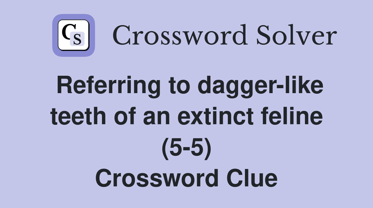 Referring to dagger-like teeth of an extinct feline (5-5) Crossword Clue