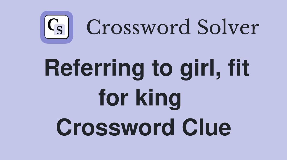 Referring to girl, fit for king  Crossword Clue