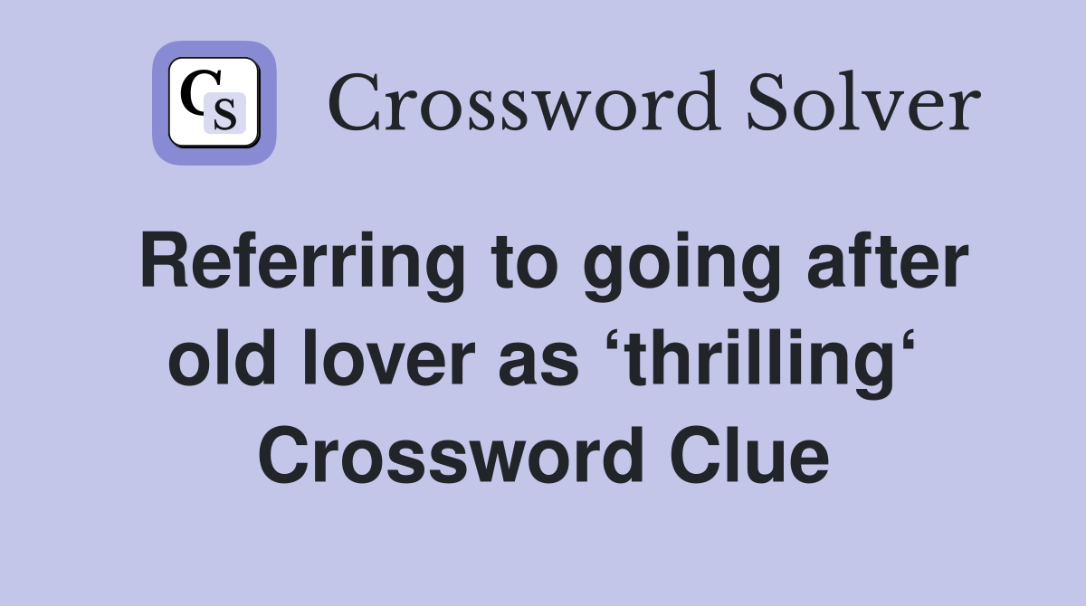 Referring to going after old lover as ‘thrilling‘ Crossword Clue