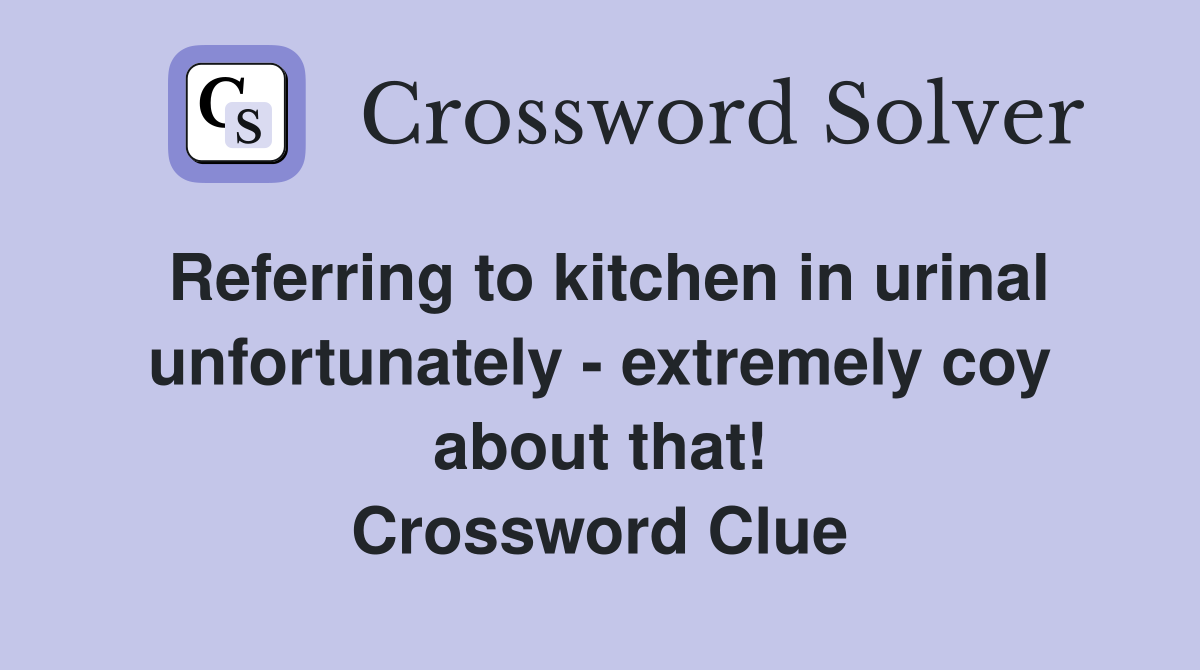 Referring to kitchen in urinal unfortunately - extremely coy about that! Crossword Clue