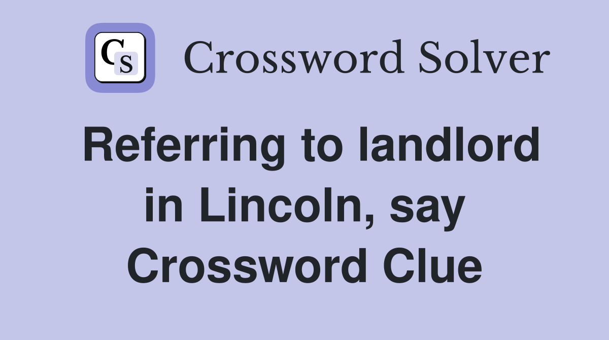 Referring to landlord in Lincoln, say Crossword Clue