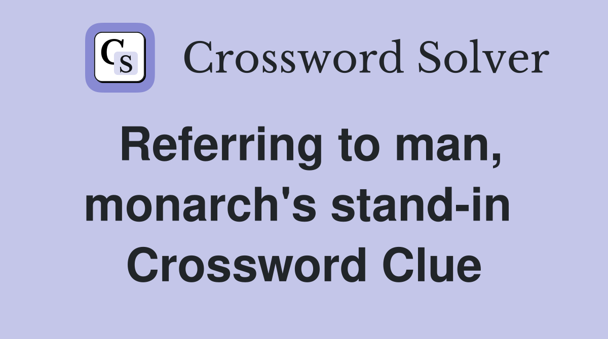 Referring to man, monarch's stand-in  Crossword Clue