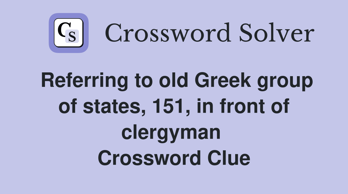 Referring to old Greek group of states, 151, in front of clergyman  Crossword Clue