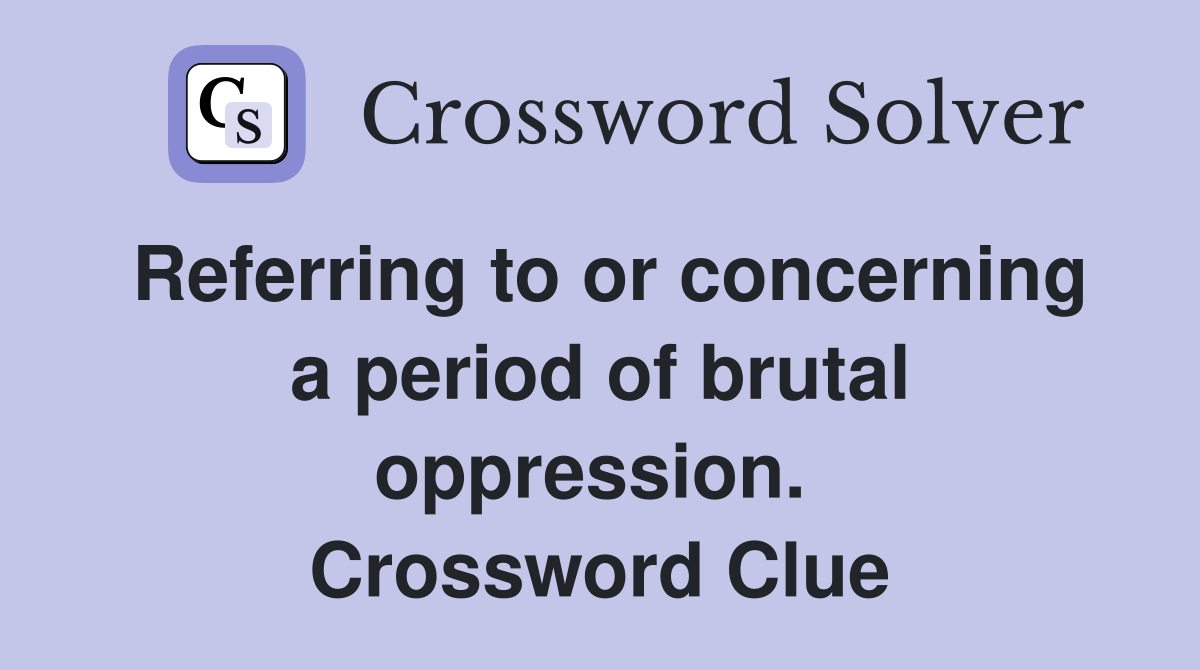 Referring to or concerning a period of brutal oppression.  Crossword Clue