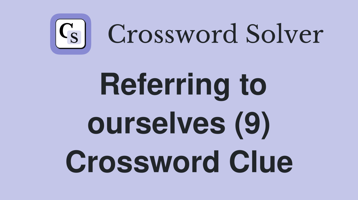 Referring to ourselves (9) Crossword Clue