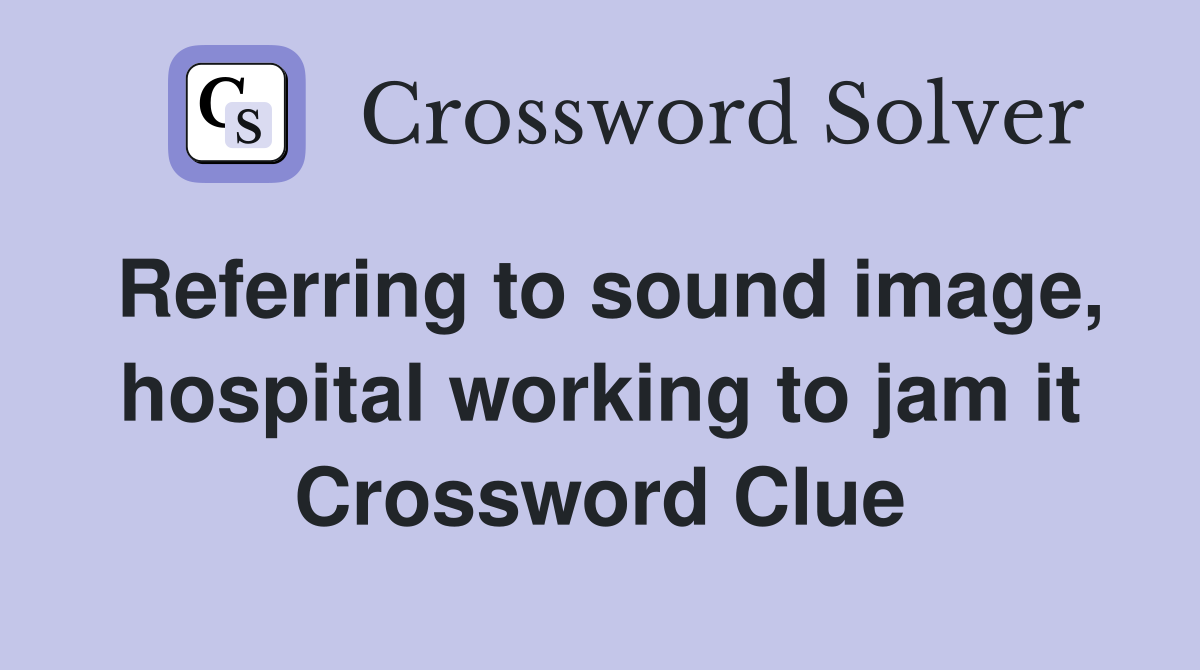 Referring to sound image, hospital working to jam it Crossword Clue
