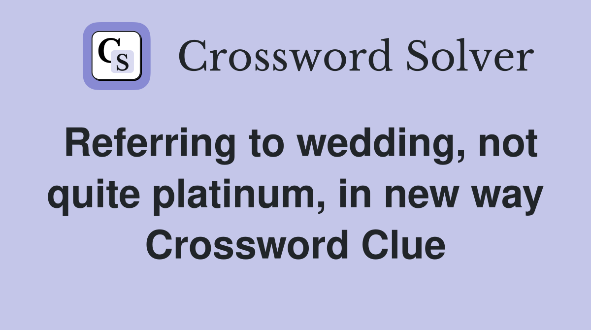 Referring to wedding, not quite platinum, in new way Crossword Clue