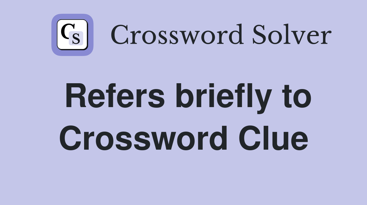 Refers briefly to Crossword Clue
