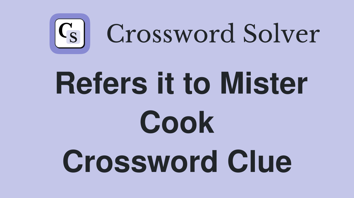 Refers it to Mister Cook Crossword Clue