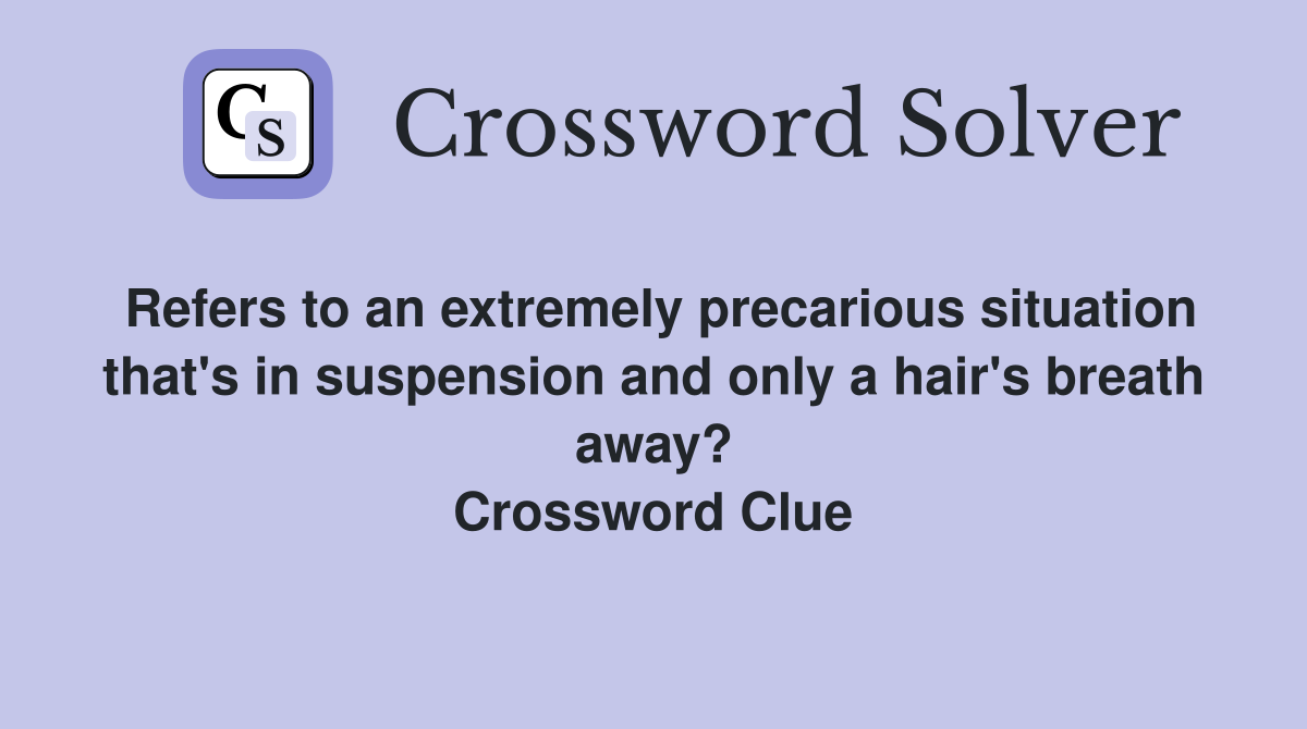 Refers to an extremely precarious situation that's in suspension and only a hair's breath away? Crossword Clue