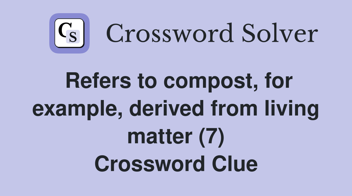 Refers to compost, for example, derived from living matter (7) Crossword Clue