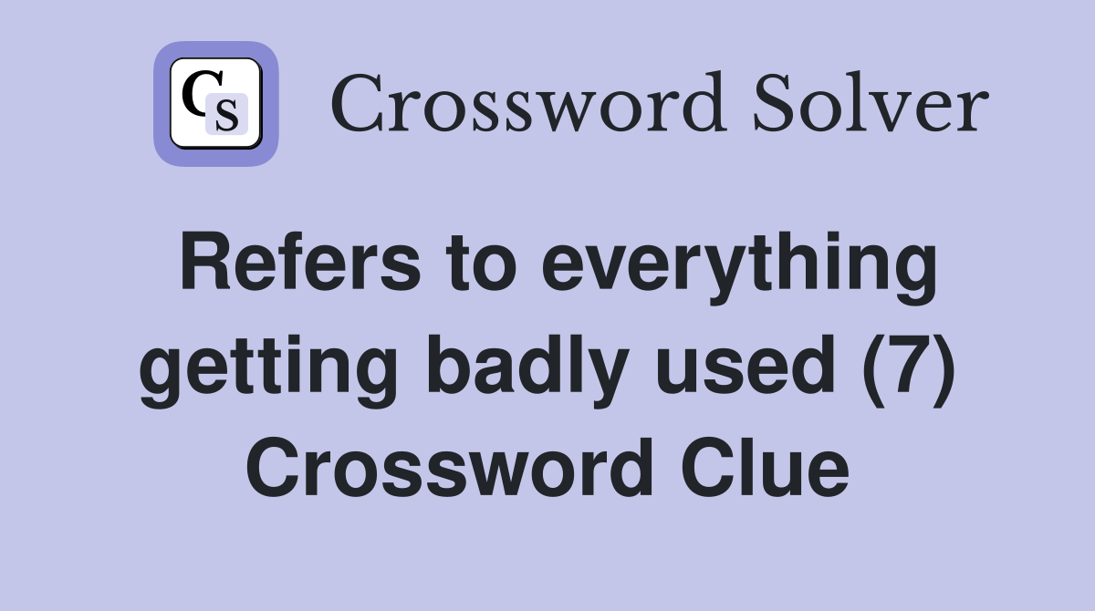 Refers to everything getting badly used (7) Crossword Clue