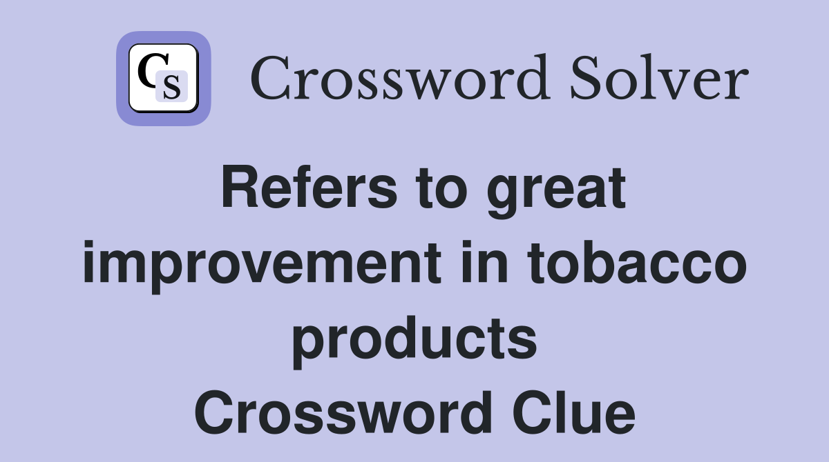 Refers to great improvement in tobacco products Crossword Clue