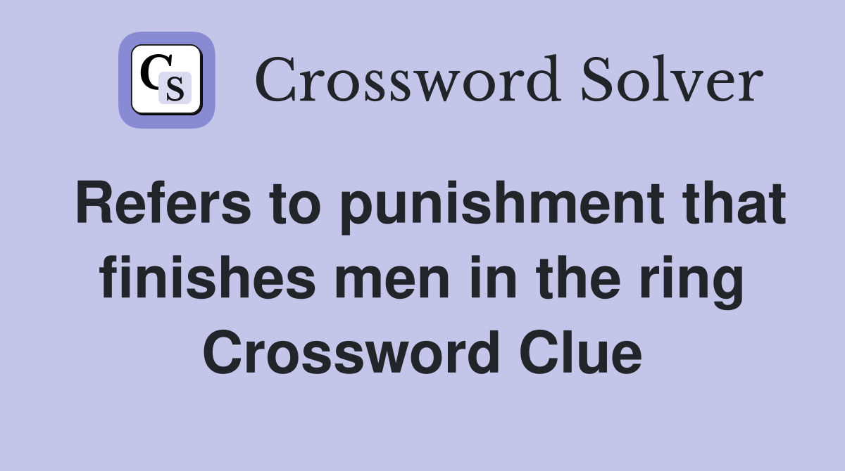 Refers to punishment that finishes men in the ring Crossword Clue