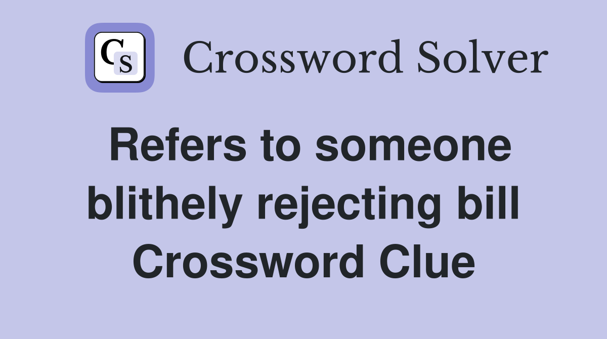 Refers to someone blithely rejecting bill Crossword Clue