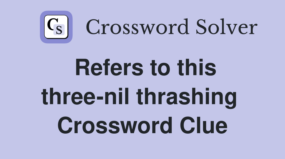 Refers to this three-nil thrashing  Crossword Clue