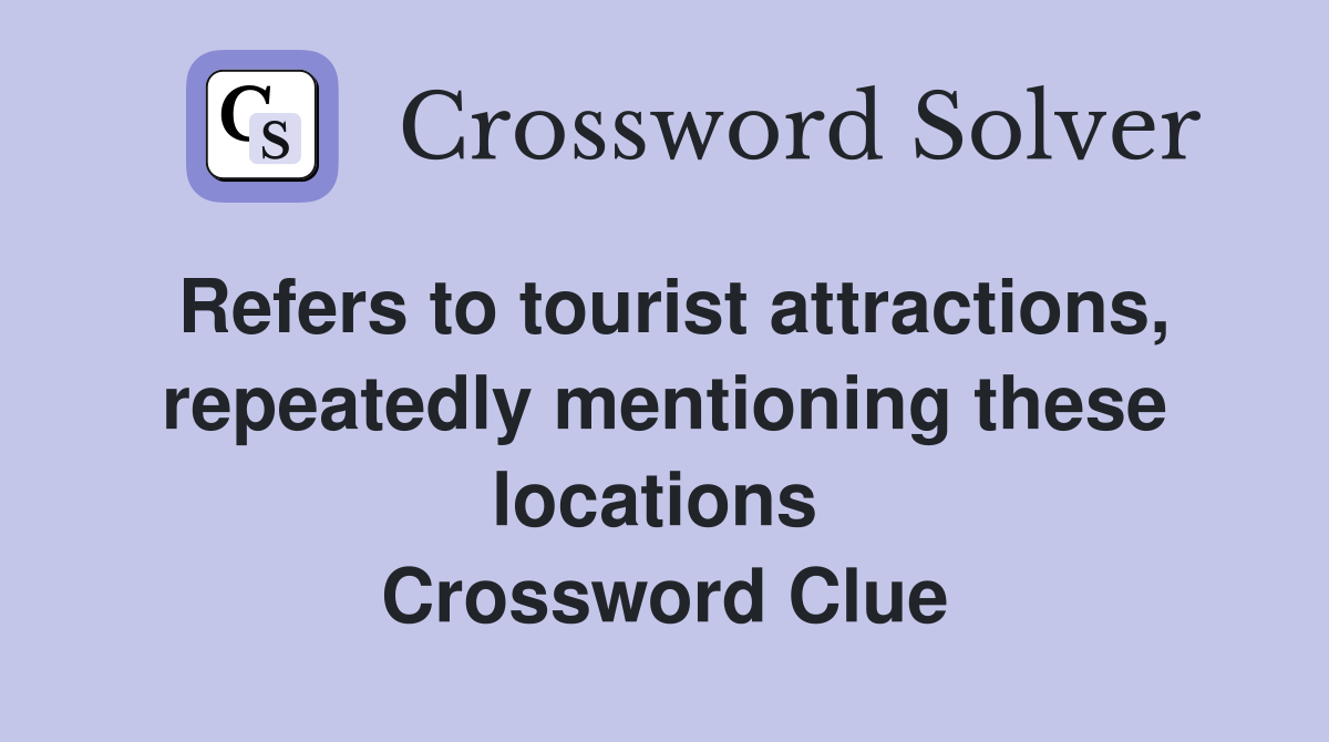 Refers to tourist attractions, repeatedly mentioning these locations  Crossword Clue