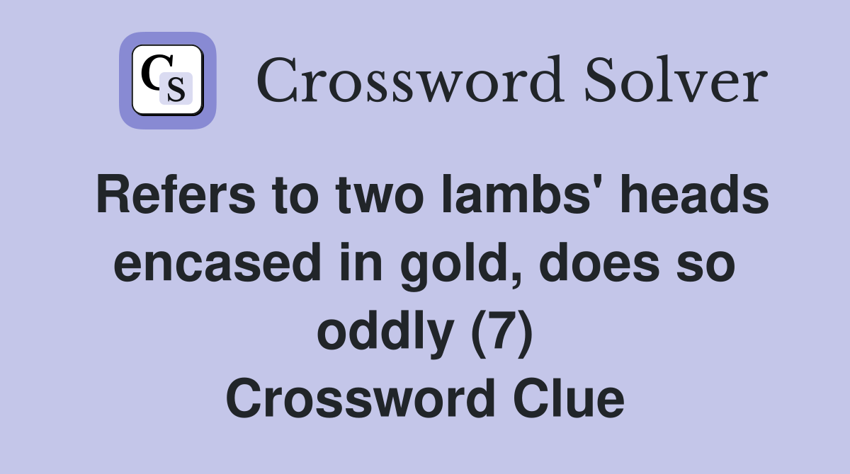 Refers to two lambs' heads encased in gold, does so oddly (7) Crossword Clue
