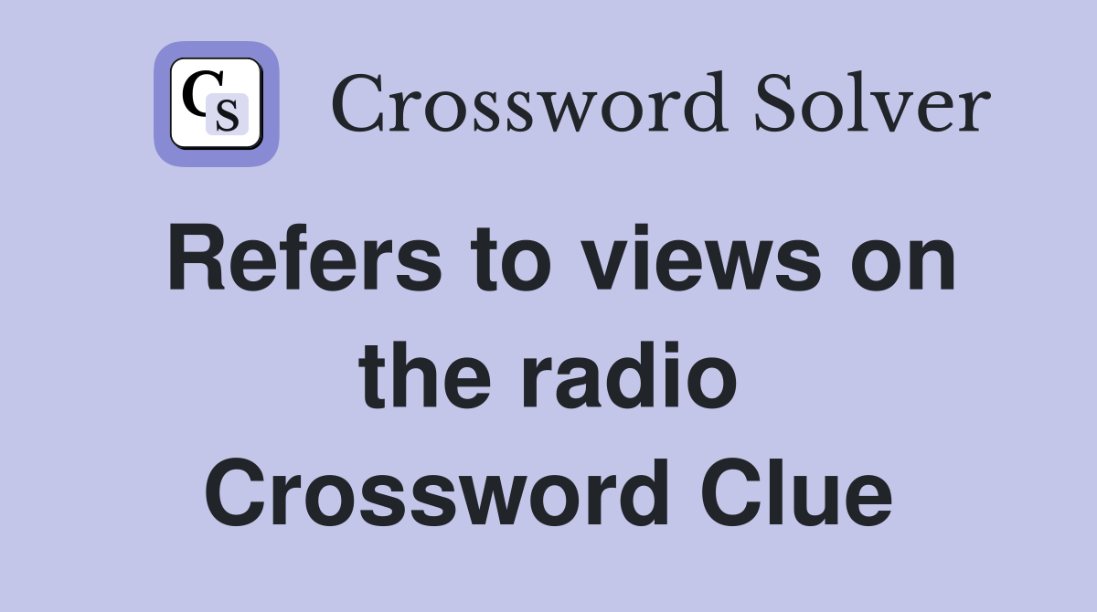 Refers to views on the radio Crossword Clue