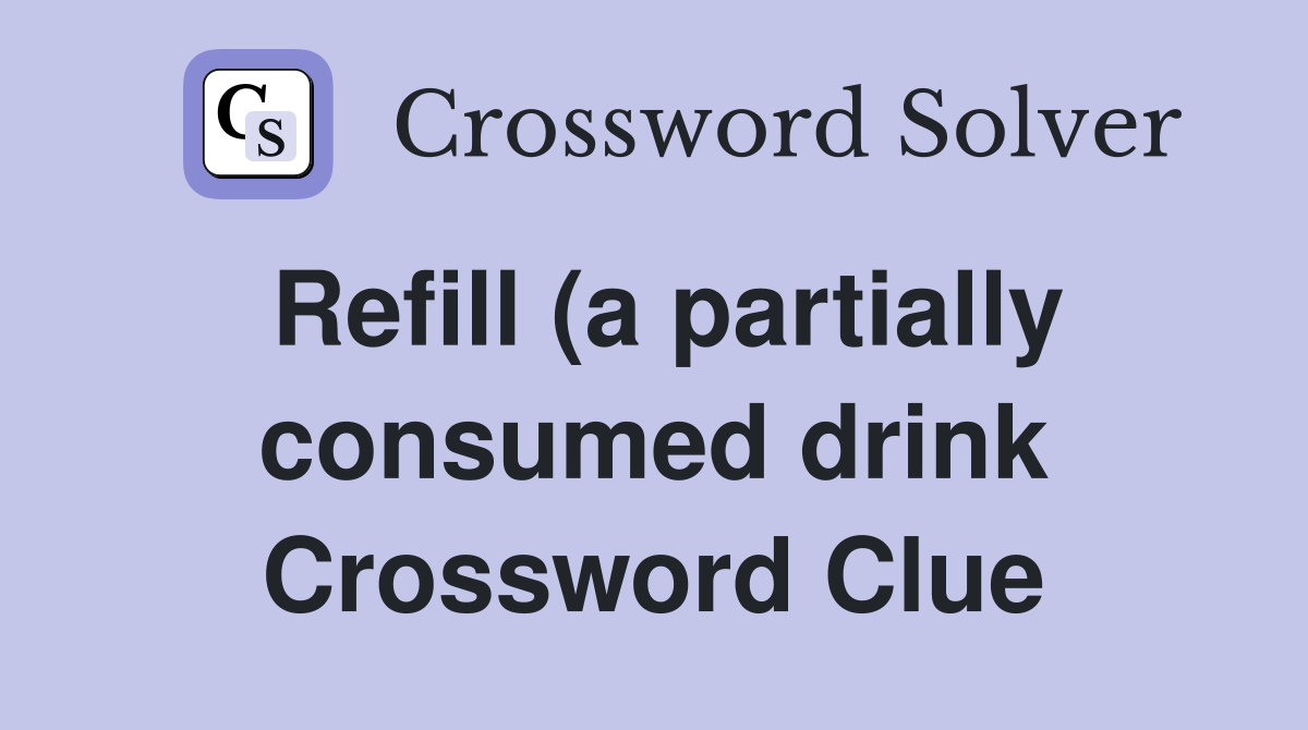Refill (a partially consumed drink) Crossword Clue Answers Refill (a partially consumed drink) Crossword Clue Answers
