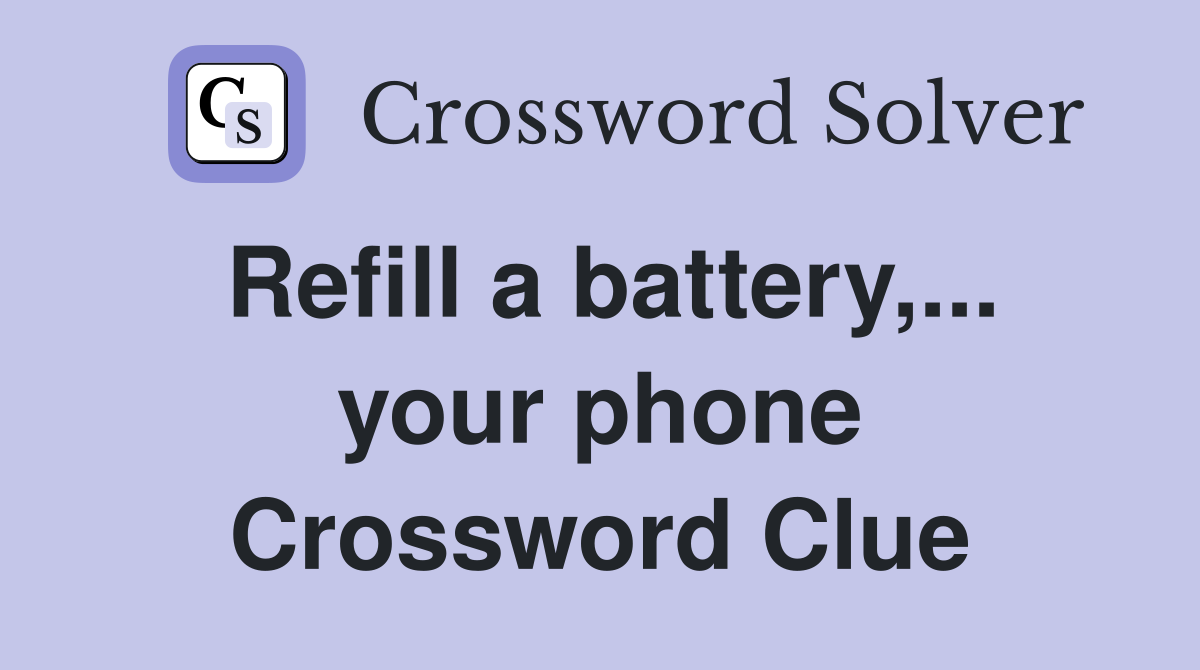 Refill a battery,... your phone Crossword Clue