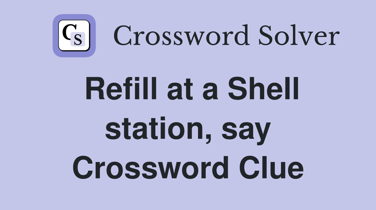 Refill at a Shell station, say Crossword Clue