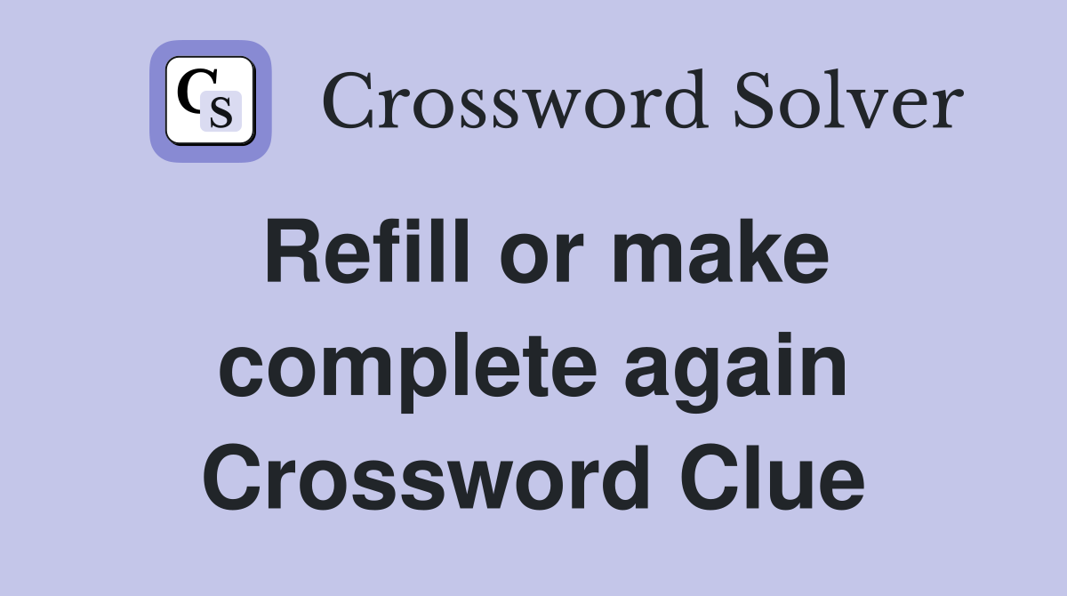 Refill or make complete again Crossword Clue