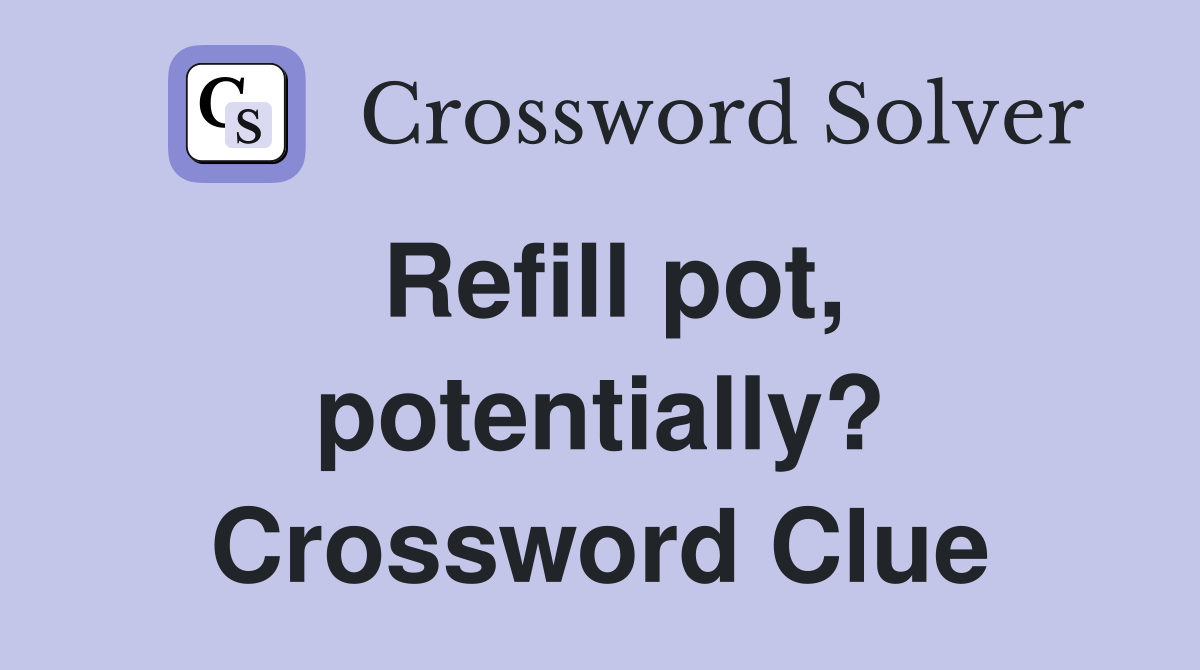 Refill pot, potentially? Crossword Clue