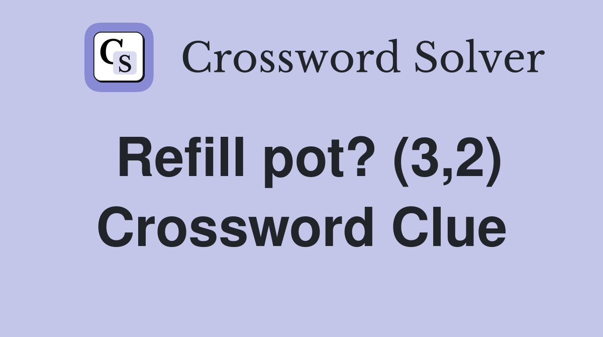 Refill pot? (3,2) Crossword Clue