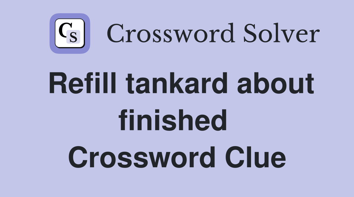Refill tankard about finished  Crossword Clue