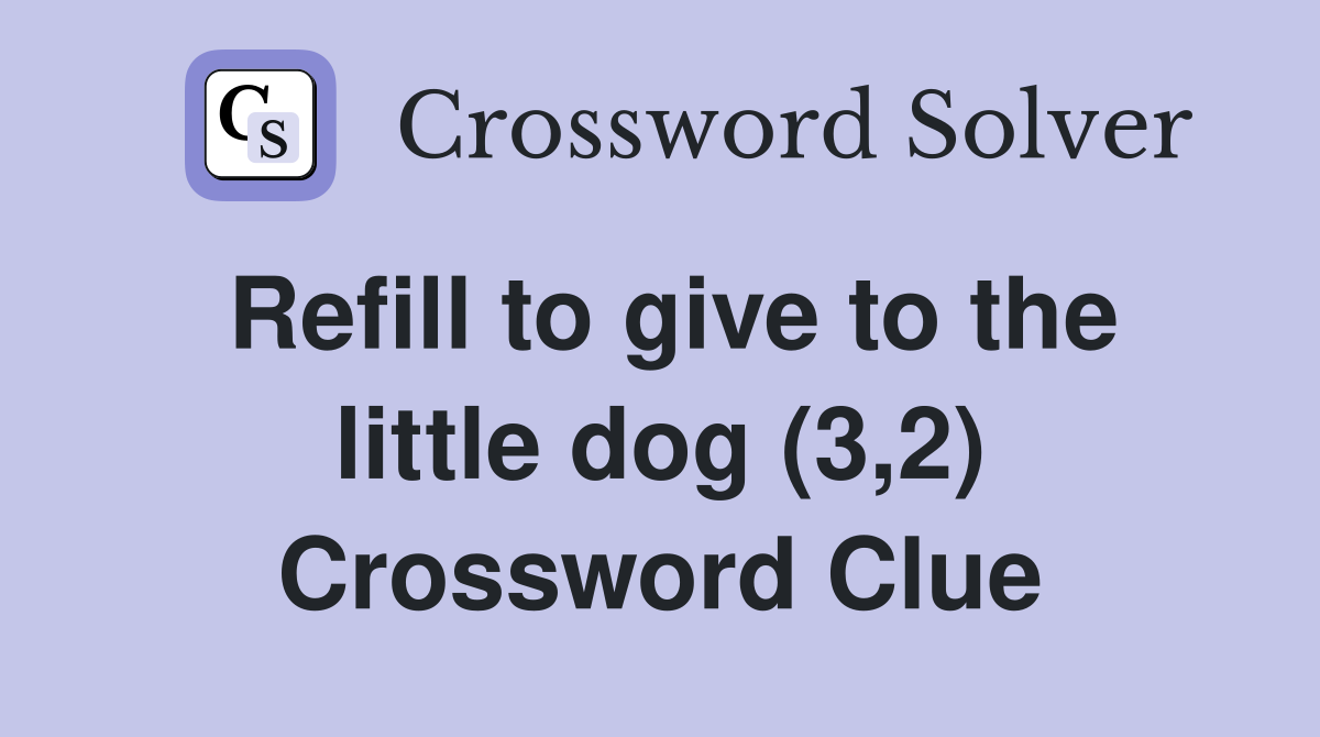 Refill to give to the little dog (3,2) Crossword Clue