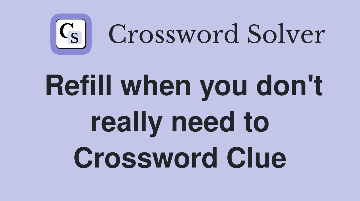 Refill when you don't really need to Crossword Clue